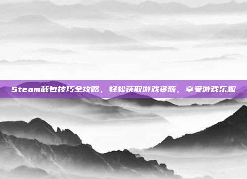 Steam截包技巧全攻略，轻松获取游戏资源，享受游戏乐趣