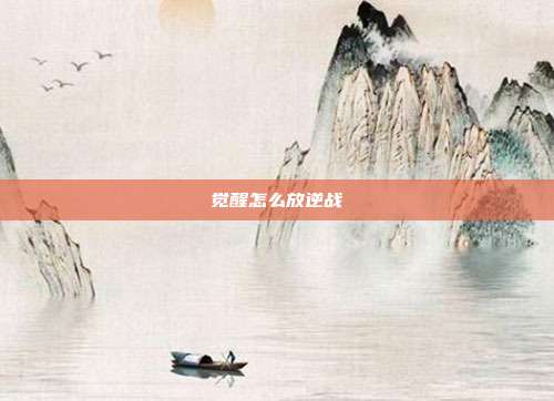 觉醒怎么放逆战
