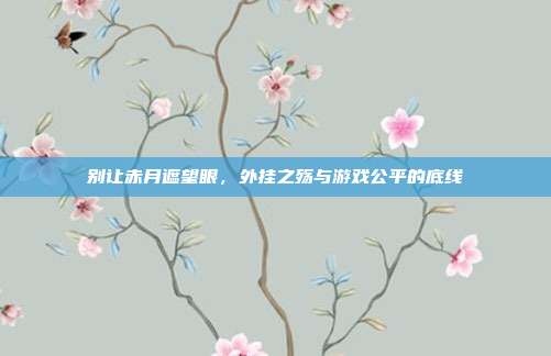 别让赤月遮望眼，外挂之殇与游戏公平的底线