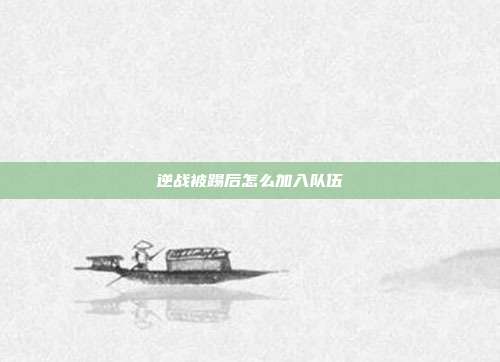 逆战被踢后怎么加入队伍