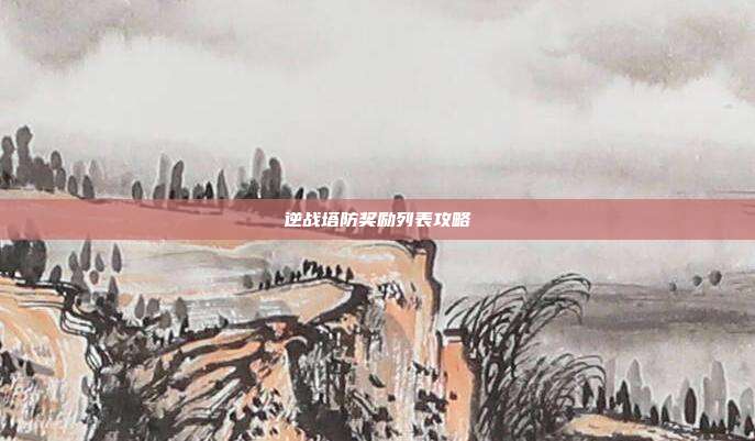 逆战塔防奖励列表攻略