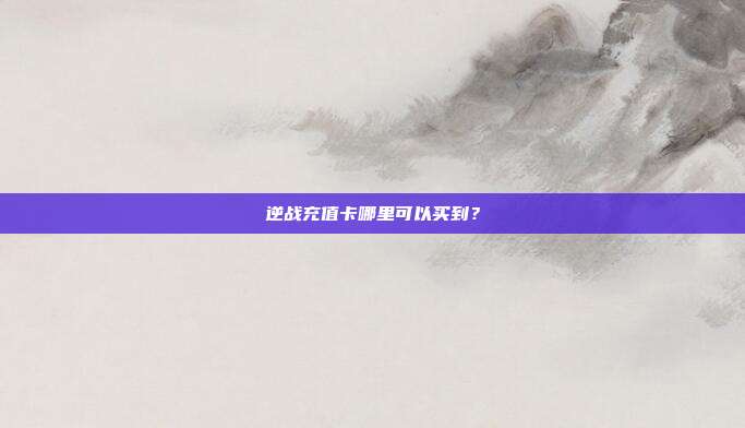 逆战充值卡哪里可以买到?
