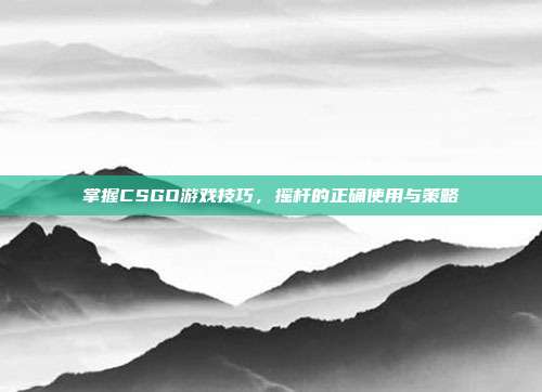 掌握CSGO游戏技巧,摇杆的正确使用与策略