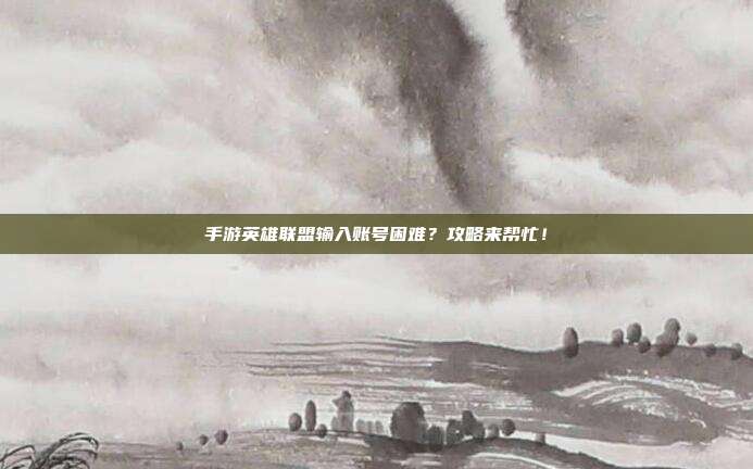 手游英雄联盟输入账号困难?攻略来帮忙!