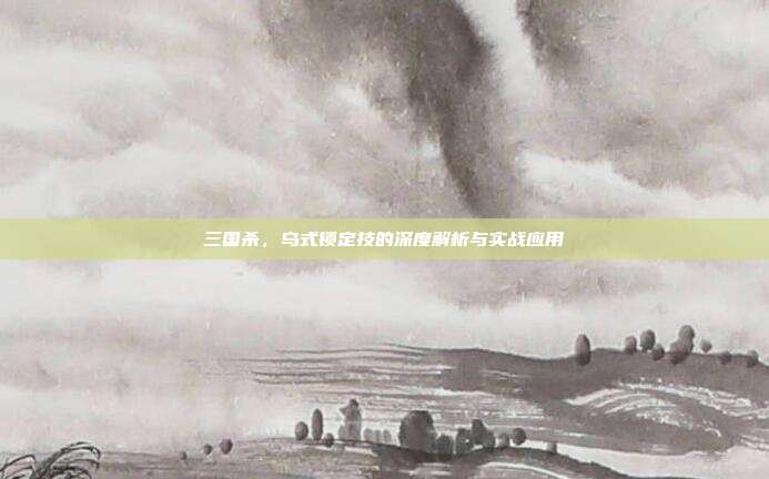 三国杀，乌式锁定技的深度解析与实战应用