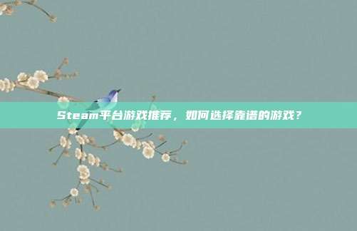Steam平台游戏推荐,如何选择靠谱的游戏?