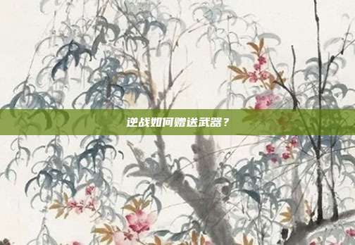 逆战如何赠送武器?