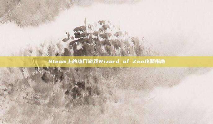 Steam上的热门游戏Wizard of Zen攻略指南