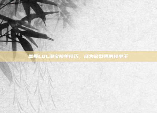 掌握LOL淘宝接单技巧,成为游戏界的接单王