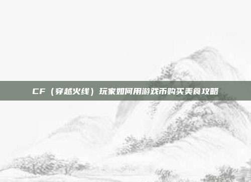 CF(穿越火线)玩家如何用游戏币购买美食攻略