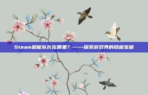 Steam超能队长在哪里？——探索游戏界的隐藏宝藏