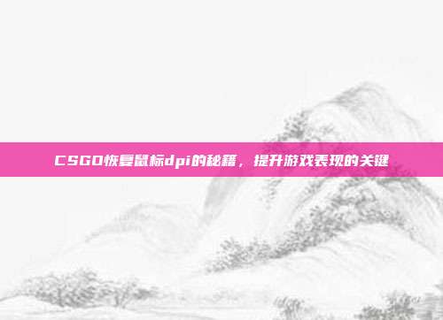 CSGO恢复鼠标dpi的秘籍,提升游戏表现的关键