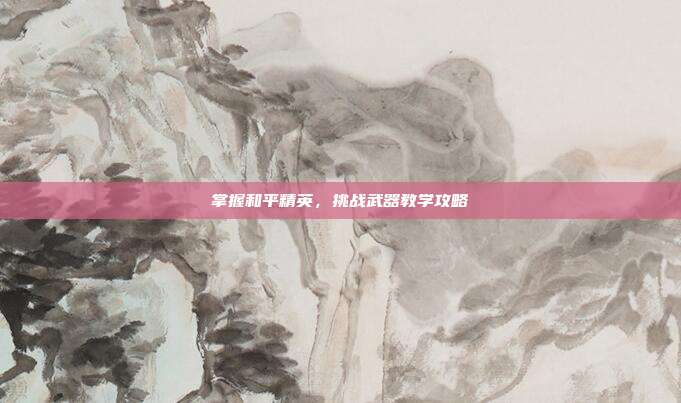 掌握和平精英,挑战武器教学攻略