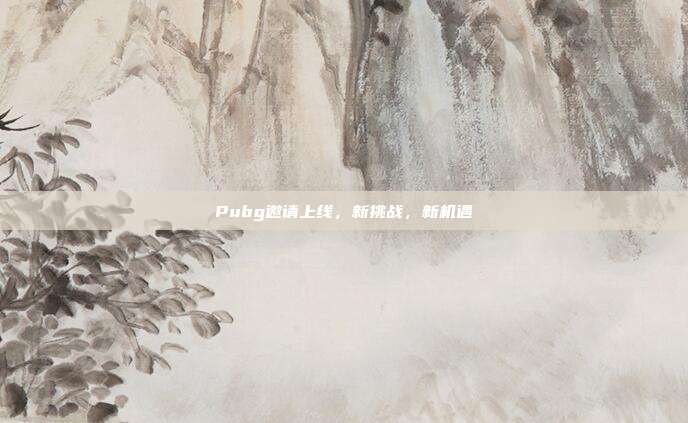 Pubg邀请上线，新挑战，新机遇