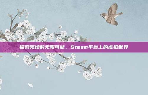探索领地的无限可能,Steam平台上的虚拟世界