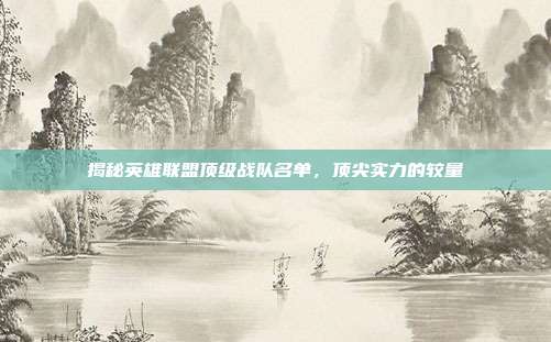 揭秘英雄联盟顶级战队名单，顶尖实力的较量