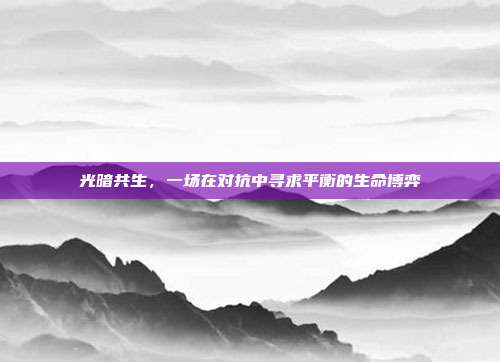 光暗共生，一场在对抗中寻求平衡的生命博弈