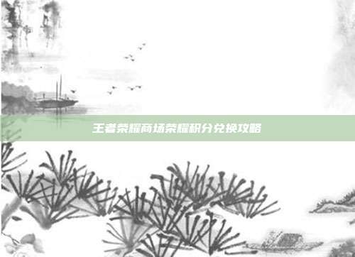 王者荣耀商场荣耀积分兑换攻略