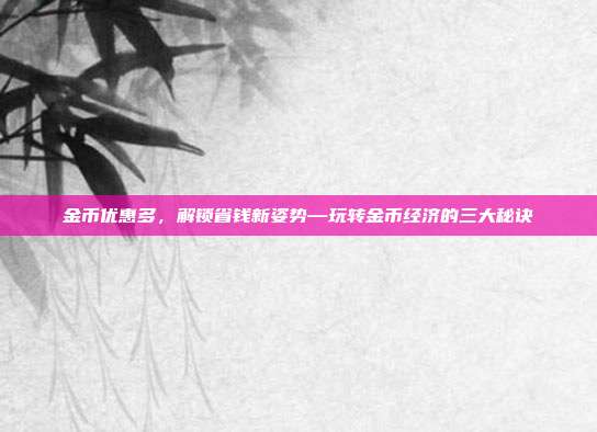 金币优惠多，解锁省钱新姿势—玩转金币经济的三大秘诀