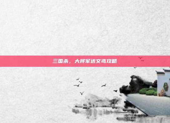 三国杀,大将军送文鸢攻略
