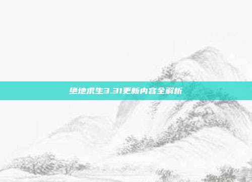 绝地求生3.31更新内容全解析