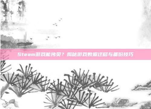 Steam游戏能拷贝?揭秘游戏数据迁移与备份技巧