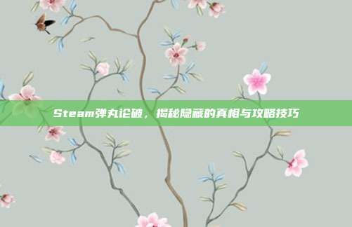 Steam弹丸论破，揭秘隐藏的真相与攻略技巧