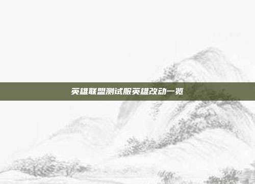 英雄联盟测试服英雄改动一览