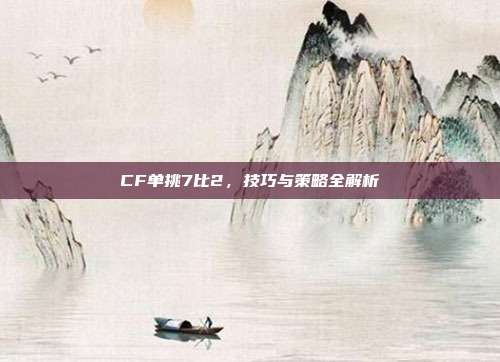 CF单挑7比2,技巧与策略全解析