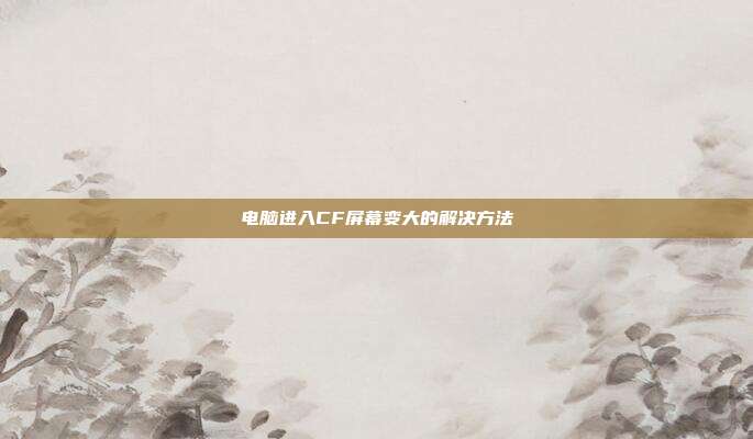 电脑进入CF屏幕变大的解决方法